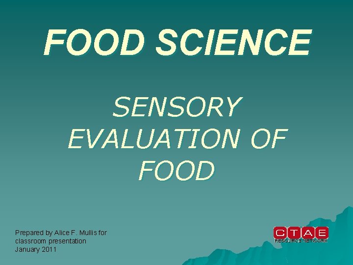 FOOD SCIENCE SENSORY EVALUATION OF FOOD Prepared by Alice F. Mullis for classroom presentation