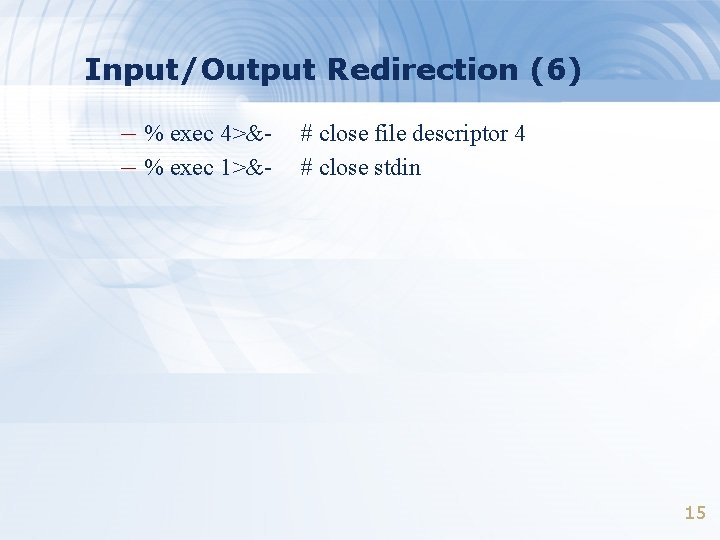 Input/Output Redirection (6) – % exec 4>&– % exec 1>&- # close file descriptor