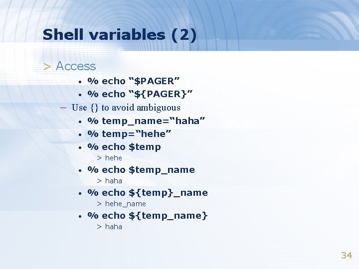 Shell variables (2) > Access • • % echo “$PAGER” % echo “${PAGER}” –