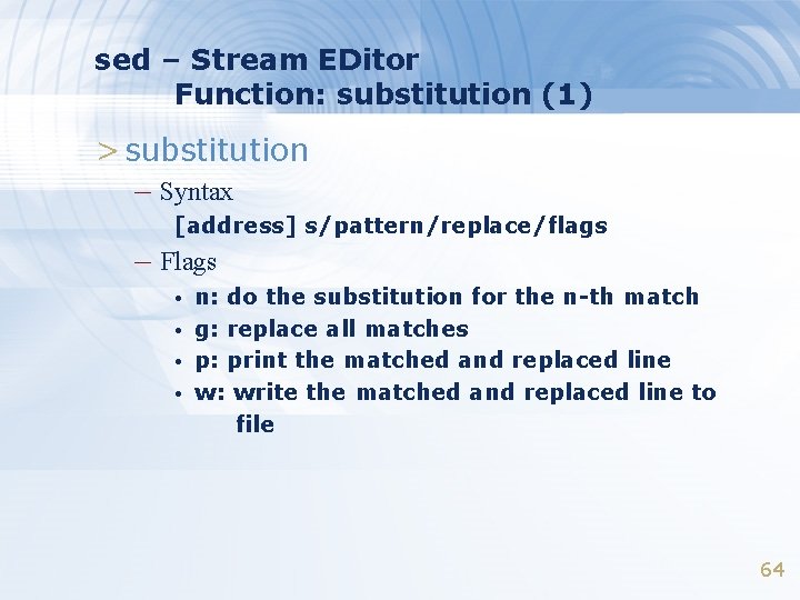 sed – Stream EDitor Function: substitution (1) > substitution – Syntax [address] s/pattern/replace/flags –