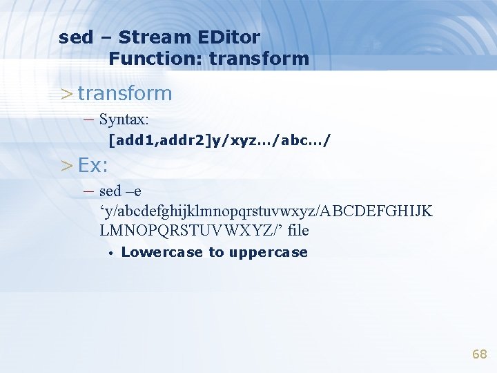 sed – Stream EDitor Function: transform > transform – Syntax: [add 1, addr 2]y/xyz…/abc…/