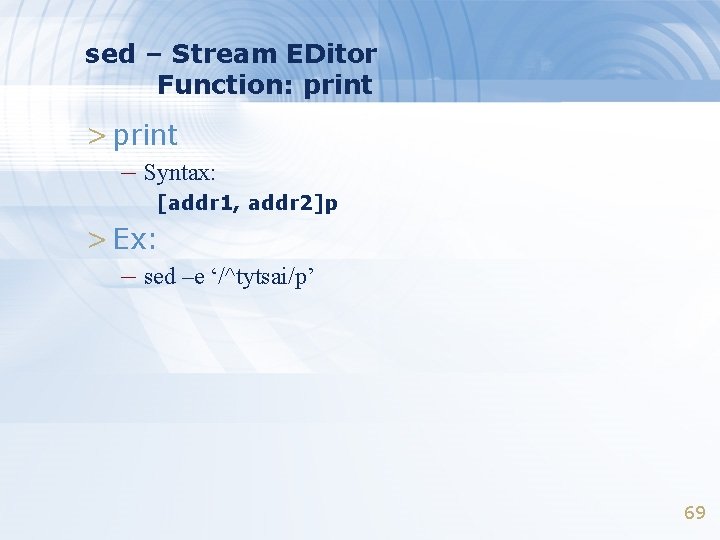 sed – Stream EDitor Function: print > print – Syntax: [addr 1, addr 2]p