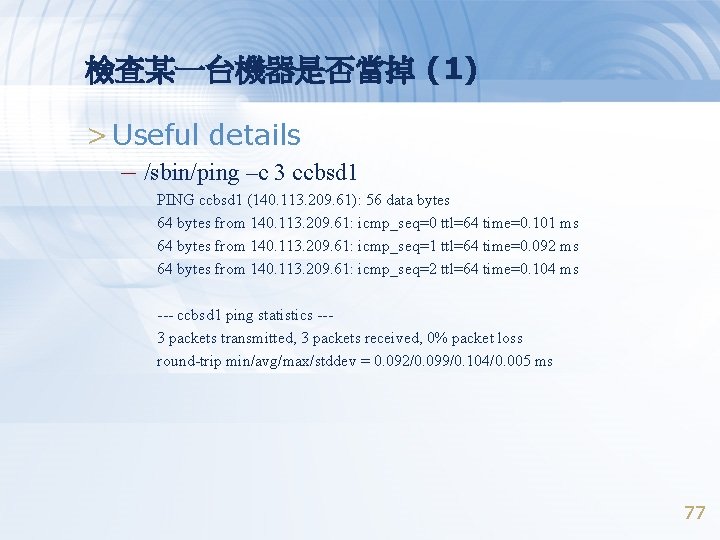 檢查某一台機器是否當掉 (1) > Useful details – /sbin/ping –c 3 ccbsd 1 PING ccbsd 1