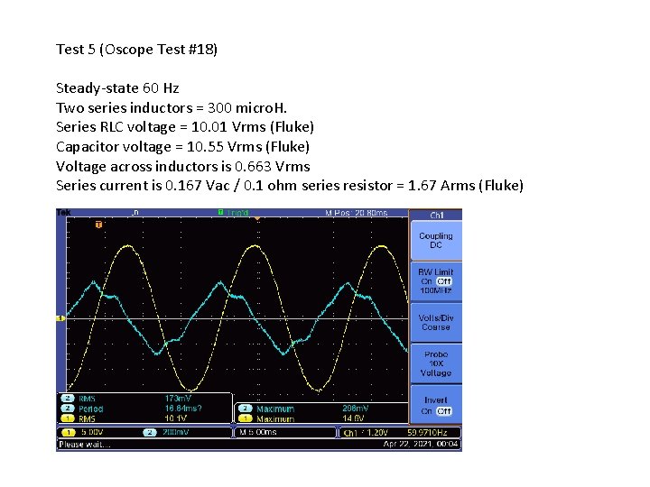 Test 5 (Oscope Test #18) Steady-state 60 Hz Two series inductors = 300 micro. Test 5 (Oscope Test #18) Steady-state 60 Hz Two series inductors = 300 micro.