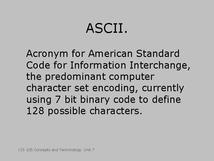 ASCII. Acronym for American Standard Code for Information Interchange, the predominant computer character set