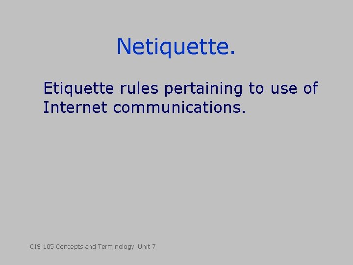 Netiquette. Etiquette rules pertaining to use of Internet communications. CIS 105 Concepts and Terminology