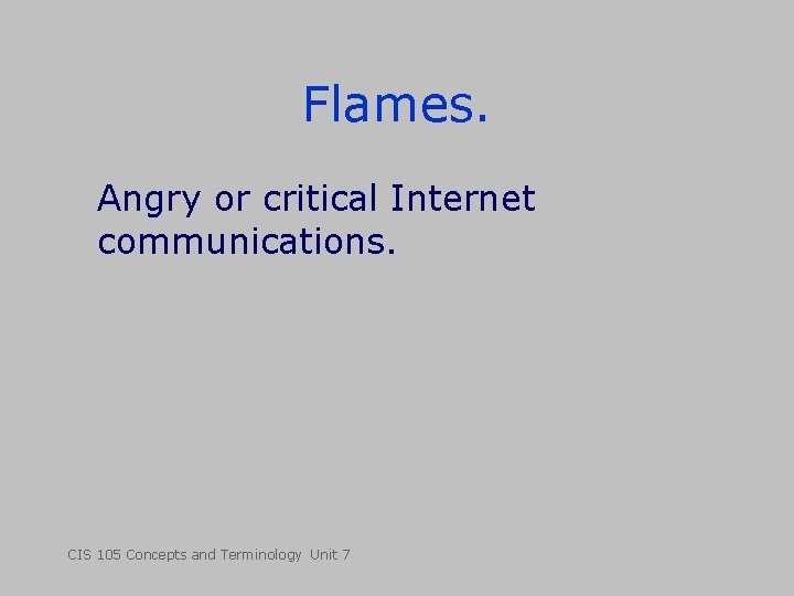 Flames. Angry or critical Internet communications. CIS 105 Concepts and Terminology Unit 7 