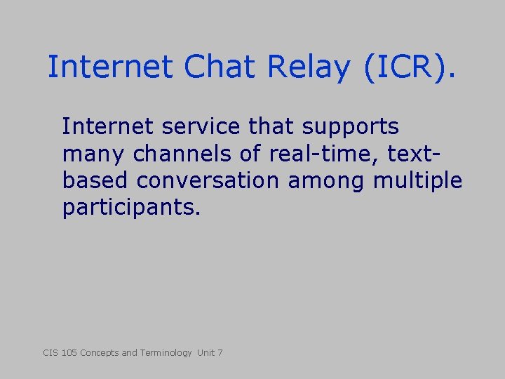 Internet Chat Relay (ICR). Internet service that supports many channels of real-time, textbased conversation