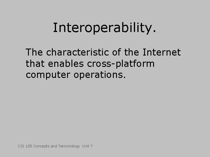 Interoperability. The characteristic of the Internet that enables cross-platform computer operations. CIS 105 Concepts