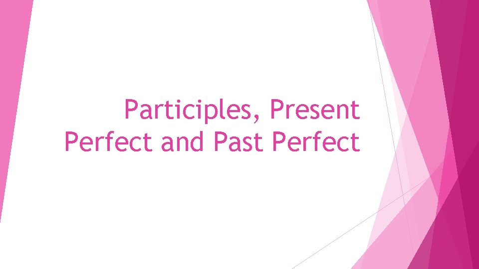 Participles, Present Perfect and Past Perfect 