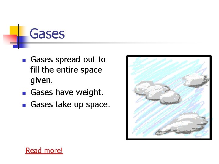 Gases n n n Gases spread out to fill the entire space given. Gases
