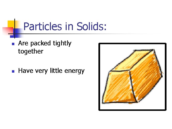 Particles in Solids: n n Are packed tightly together Have very little energy 