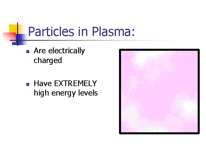 Particles in Plasma: n n Are electrically charged Have EXTREMELY high energy levels 