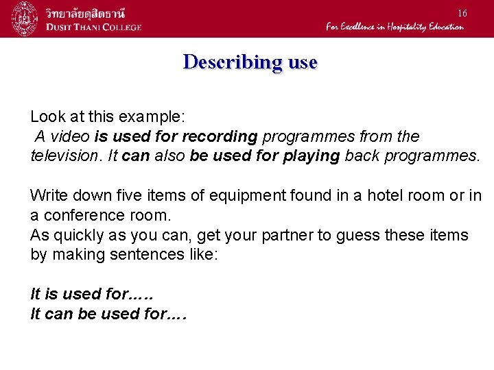 16 Describing use Look at this example: A video is used for recording programmes