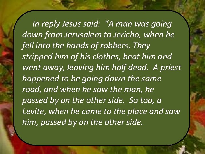 In reply Jesus said: “A man was going down from Jerusalem to Jericho, when