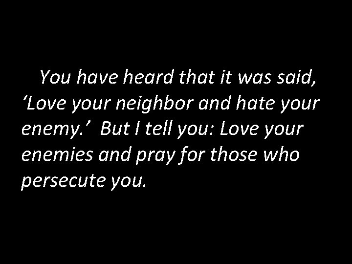 You have heard that it was said, ‘Love your neighbor and hate your enemy.