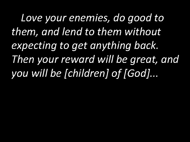 Love your enemies, do good to them, and lend to them without expecting to