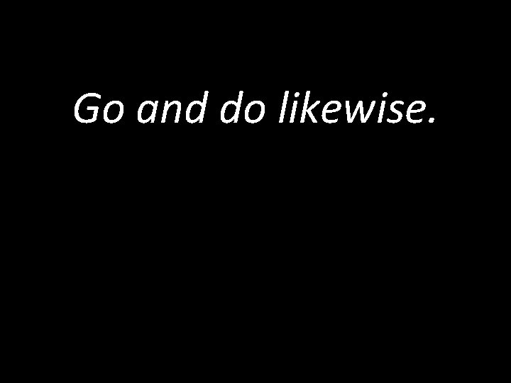 Go and do likewise. 