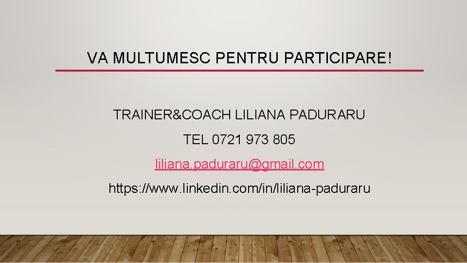 VA MULTUMESC PENTRU PARTICIPARE! TRAINER&COACH LILIANA PADURARU TEL 0721 973 805 liliana. paduraru@gmail. com