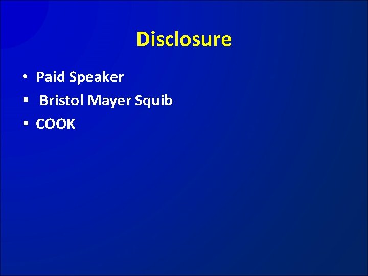 Disclosure • Paid Speaker § Bristol Mayer Squib § COOK 