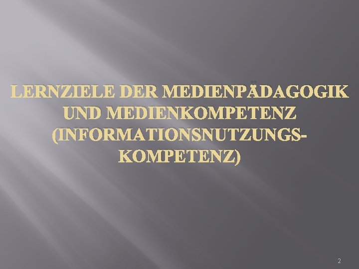 LERNZIELE DER MEDIENPÄDAGOGIK UND MEDIENKOMPETENZ (INFORMATIONSNUTZUNGSKOMPETENZ) 2 