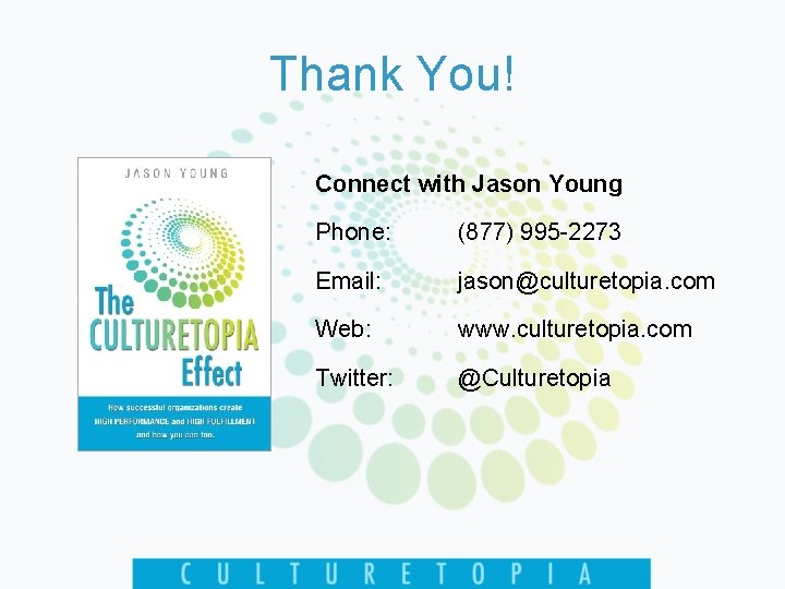 Thank You! Connect with Jason Young Phone: (877) 995 -2273 Email: jason@culturetopia. com Web: