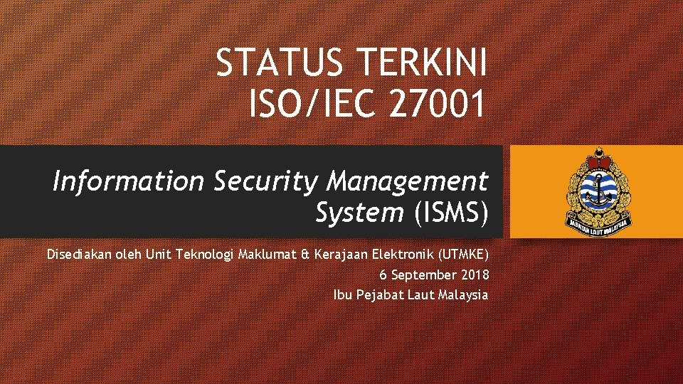 STATUS TERKINI ISO/IEC 27001 Information Security Management System (ISMS) Disediakan oleh Unit Teknologi Maklumat