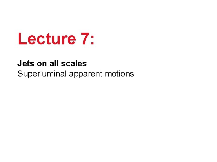 Lecture 7: Jets on all scales Superluminal apparent motions 