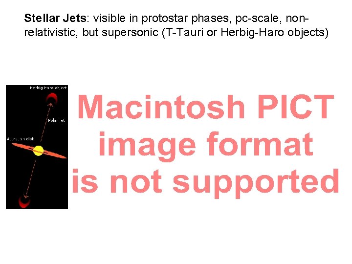 Stellar Jets: visible in protostar phases, pc-scale, nonrelativistic, but supersonic (T-Tauri or Herbig-Haro objects)