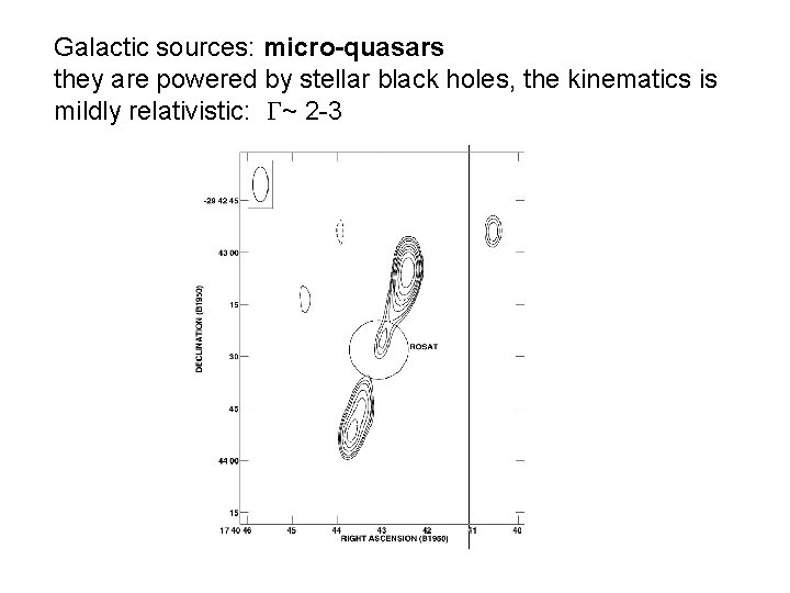 Galactic sources: micro-quasars they are powered by stellar black holes, the kinematics is mildly