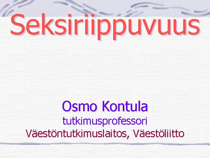 Seksiriippuvuus Osmo Kontula tutkimusprofessori Väestöntutkimuslaitos, Väestöliitto 