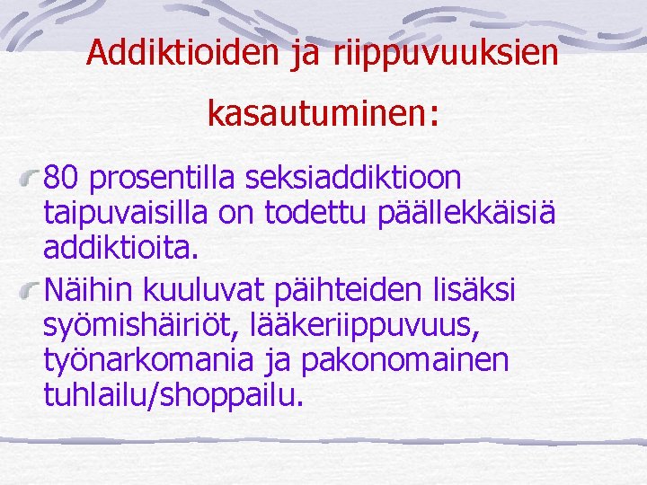 Addiktioiden ja riippuvuuksien kasautuminen: 80 prosentilla seksiaddiktioon taipuvaisilla on todettu päällekkäisiä addiktioita. Näihin kuuluvat