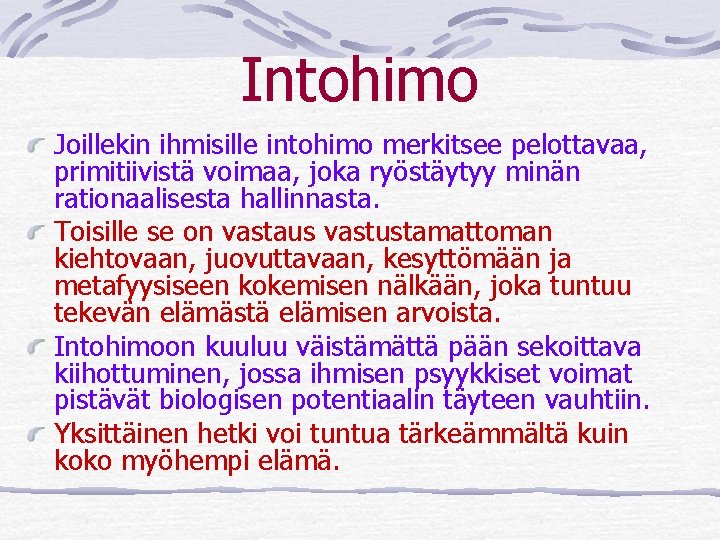 Intohimo Joillekin ihmisille intohimo merkitsee pelottavaa, primitiivistä voimaa, joka ryöstäytyy minän rationaalisesta hallinnasta. Toisille