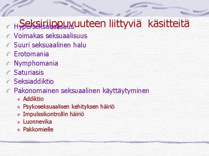 Seksiriippuvuuteen liittyviä käsitteitä Hyperseksuaalisuus Voimakas seksuaalisuus Suuri seksuaalinen halu Erotomania Nymphomania Saturiasis Seksiaddiktio Pakonomainen