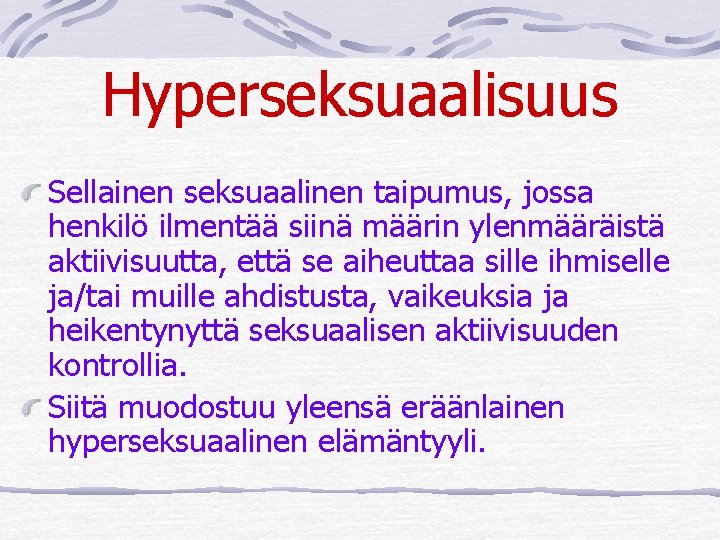 Hyperseksuaalisuus Sellainen seksuaalinen taipumus, jossa henkilö ilmentää siinä määrin ylenmääräistä aktiivisuutta, että se aiheuttaa