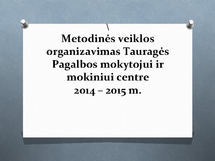  Metodinės veiklos organizavimas Tauragės Pagalbos mokytojui ir mokiniui centre 2014 – 2015 m.