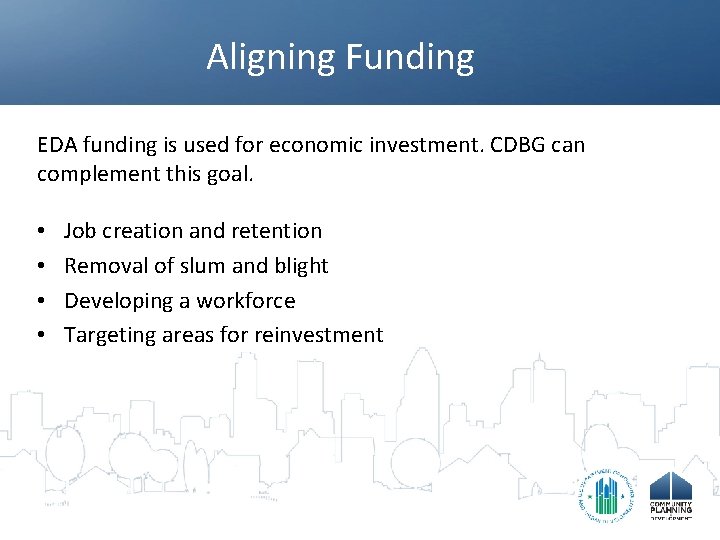 Aligning Funding EDA funding is used for economic investment. CDBG can complement this goal.