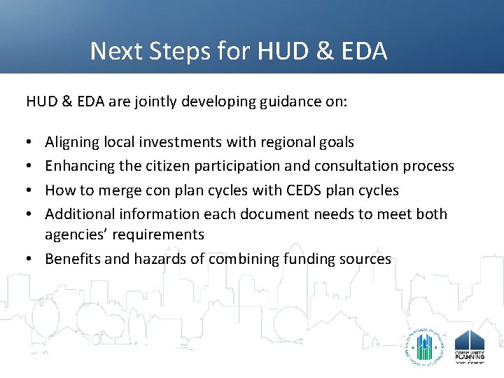 Next Steps for HUD & EDA are jointly developing guidance on: Aligning local investments