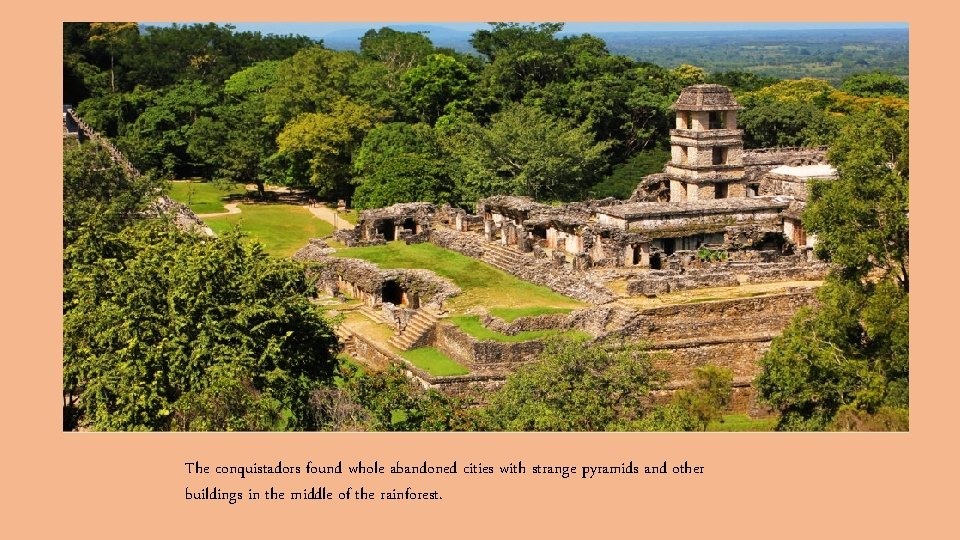 The conquistadors found whole abandoned cities with strange pyramids and other buildings in the