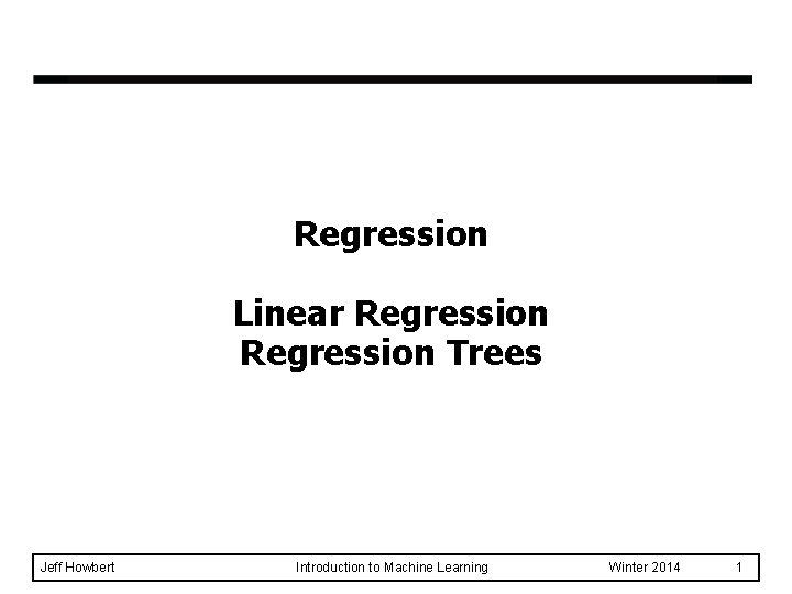 Regression Linear Regression Trees Jeff Howbert Introduction to Machine Learning Winter 2014 1 