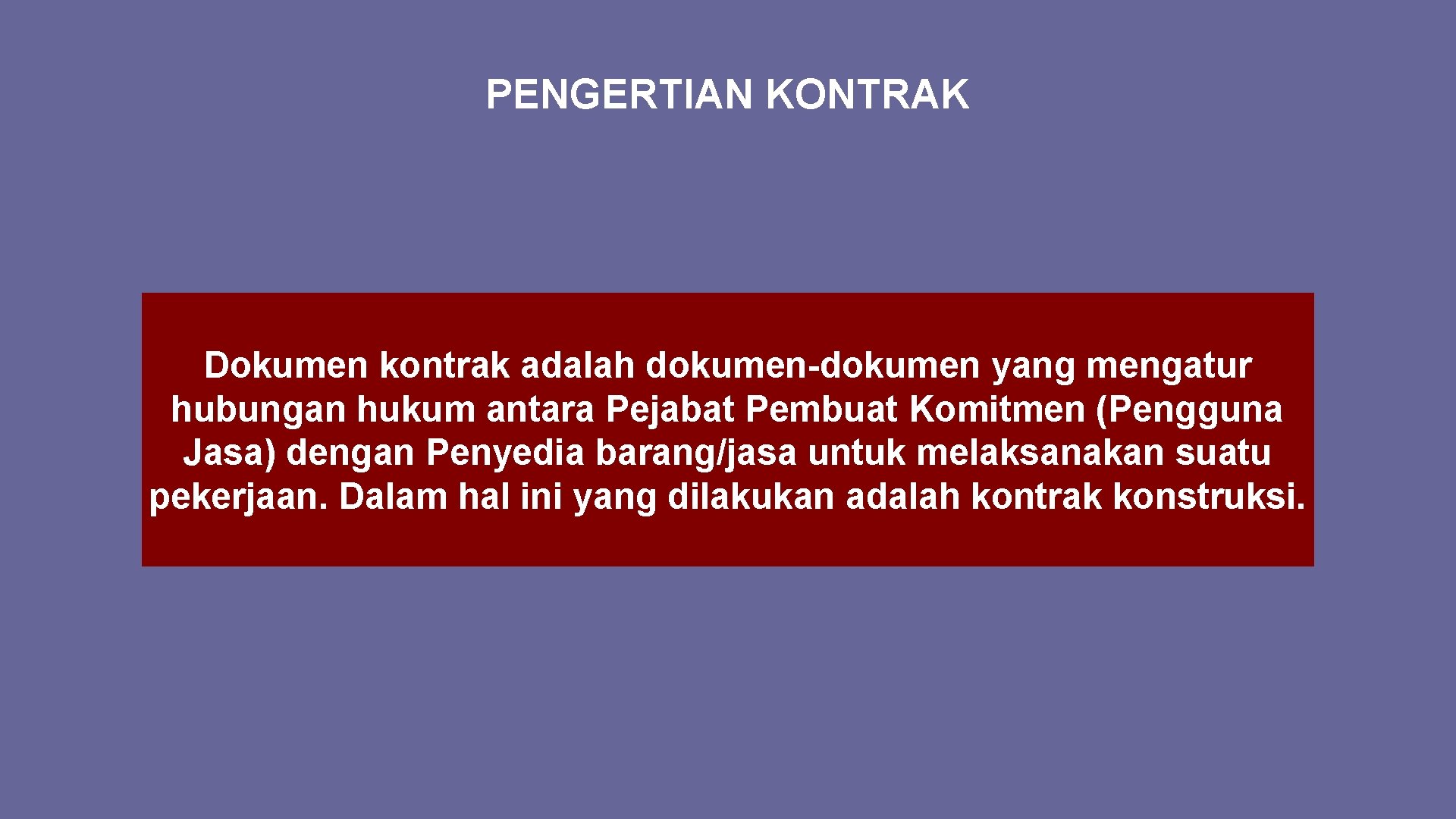 PENGERTIAN KONTRAK Dokumen kontrak adalah dokumen-dokumen yang mengatur hubungan hukum antara Pejabat Pembuat Komitmen