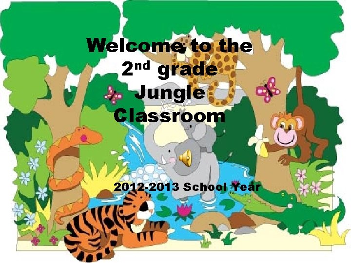 Welcome to the 2 nd grade Jungle Part Classroom 2012 -2013 School Year 