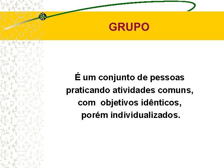 GRUPO É um conjunto de pessoas praticando atividades comuns, com objetivos idênticos, porém individualizados.