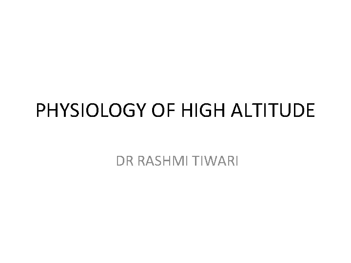 PHYSIOLOGY OF HIGH ALTITUDE DR RASHMI TIWARI 