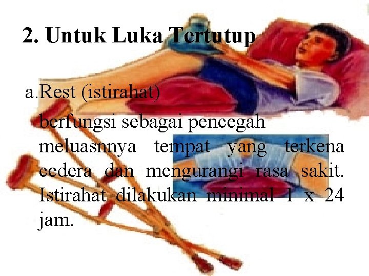 2. Untuk Luka Tertutup a. Rest (istirahat) berfungsi sebagai pencegah meluasnnya tempat yang terkena