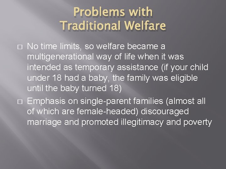 Problems with Traditional Welfare � � No time limits, so welfare became a multigenerational