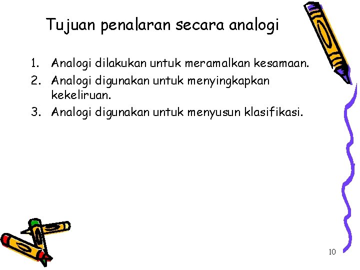 Tujuan penalaran secara analogi 1. Analogi dilakukan untuk meramalkan kesamaan. 2. Analogi digunakan untuk