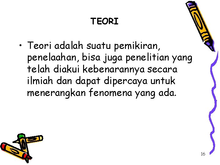 TEORI • Teori adalah suatu pemikiran, penelaahan, bisa juga penelitian yang telah diakui kebenarannya