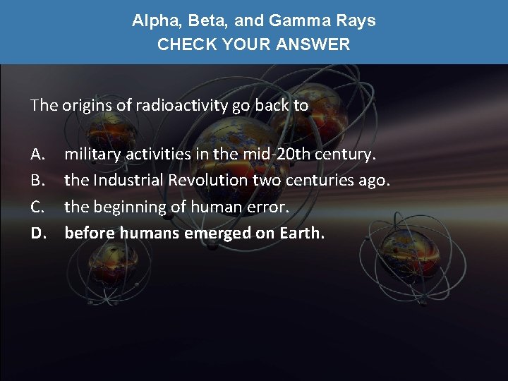 Alpha, Beta, and Gamma Rays CHECK YOUR ANSWER The origins of radioactivity go back