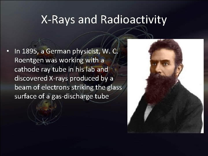 X-Rays and Radioactivity • In 1895, a German physicist, W. C. Roentgen was working